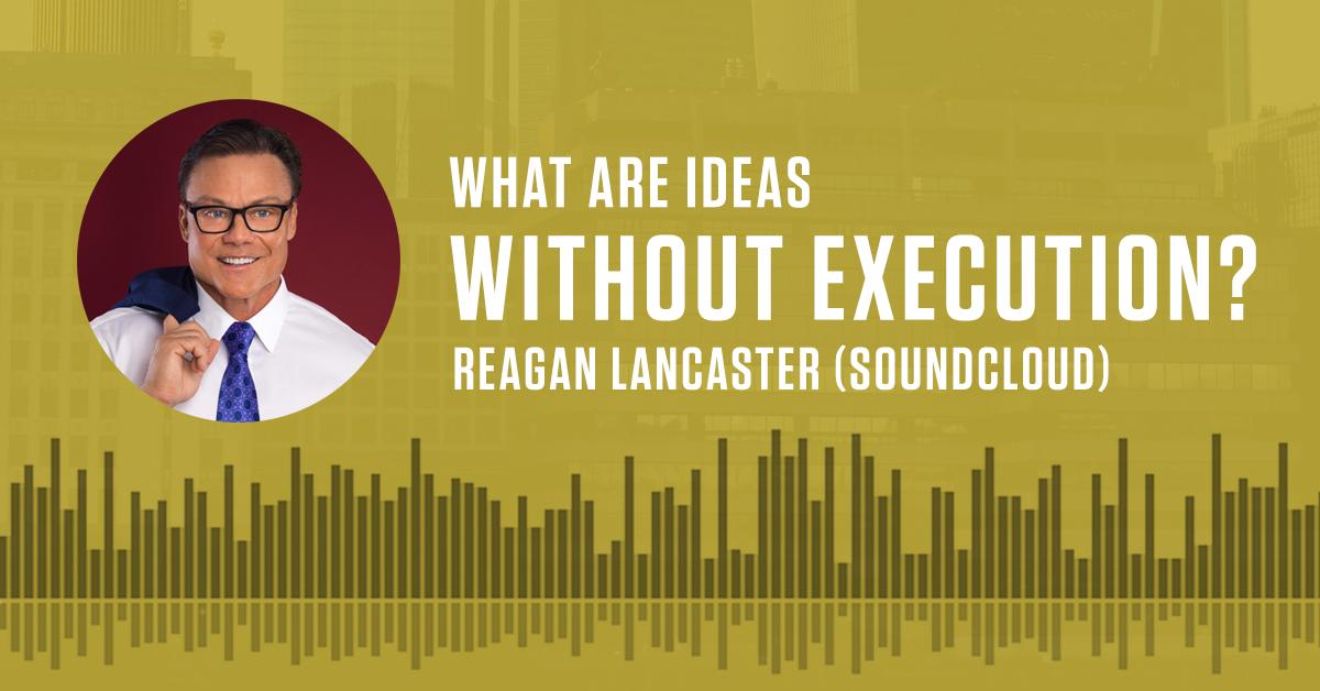 What Are Ideas Without Execution? | Reagan Lancaster